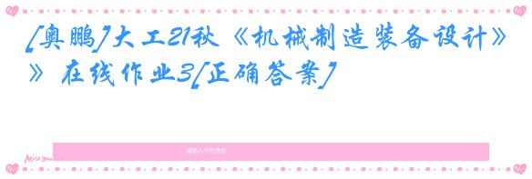 [奥鹏]大工21秋《机械制造装备设计》在线作业3[正确答案]