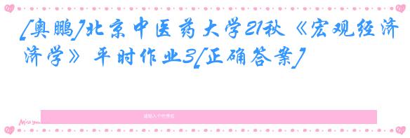 [奥鹏]北京中医药大学21秋《宏观经济学》平时作业3[正确答案]