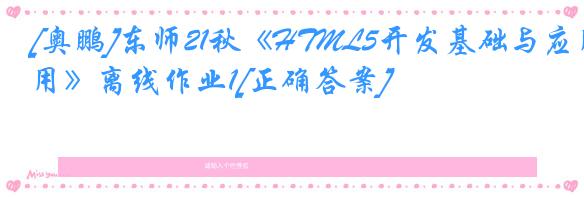 [奥鹏]东师21秋《HTML5开发基础与应用》离线作业1[正确答案]
