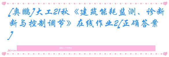 [奥鹏]大工21秋《建筑能耗监测、诊断与控制调节》在线作业2[正确答案]