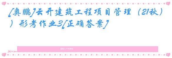 [奥鹏]云开建筑工程项目管理（21秋）形考作业3[正确答案]