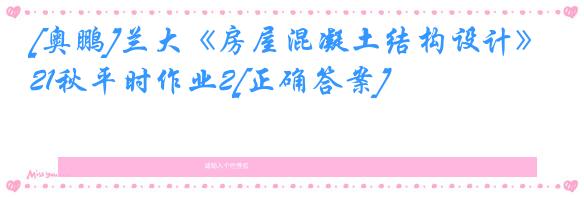 [奥鹏]兰大《房屋混凝土结构设计》21秋平时作业2[正确答案]