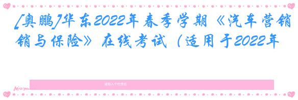 [奥鹏]华东2022年春季学期《汽车营销与保险》在线考试（适用于2022年6
