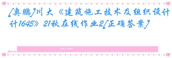 [奥鹏]川大《建筑施工技术及组织设计1645》21秋在线作业2[正确答案]