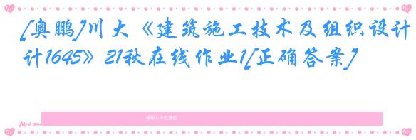 [奥鹏]川大《建筑施工技术及组织设计1645》21秋在线作业1[正确答案]