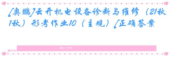 [奥鹏]云开机电设备诊断与维修（21秋）形考作业10（主观）[正确答案]