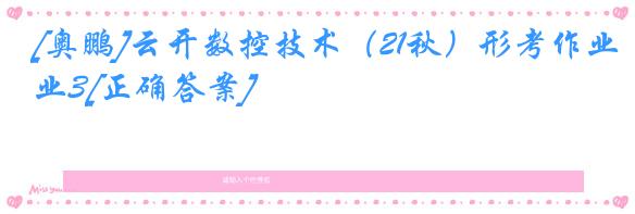 [奥鹏]云开数控技术（21秋）形考作业3[正确答案]