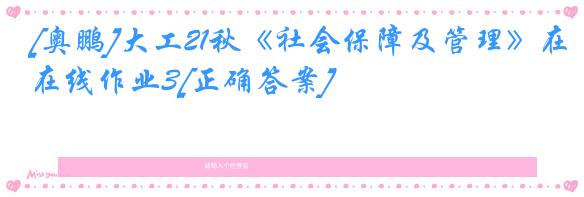 [奥鹏]大工21秋《社会保障及管理》在线作业3[正确答案]
