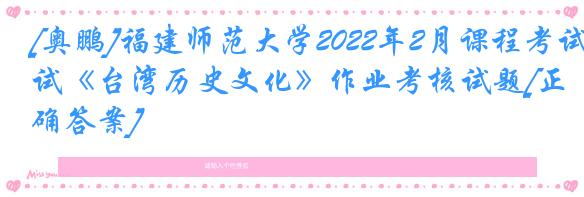 [奥鹏]福建师范大学2022年2月课程考试《台湾历史文化》作业考核试题[正确答案]