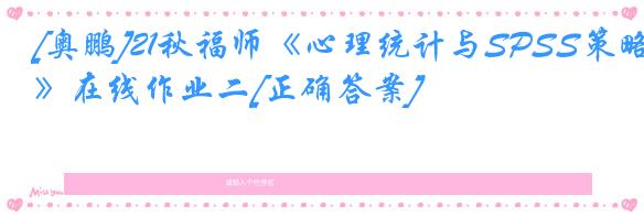 [奥鹏]21秋福师《心理统计与SPSS策略》在线作业二[正确答案]
