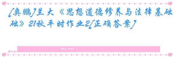 [奥鹏]兰大《思想道德修养与法律基础》21秋平时作业2[正确答案]