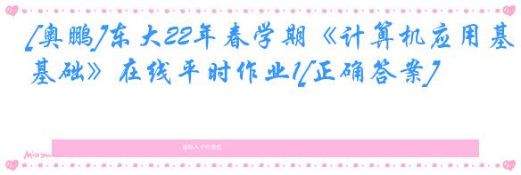[奥鹏]东大22年春学期《计算机应用基础》在线平时作业1[正确答案]