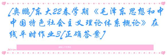 [奥鹏]东大22春学期《毛泽东思想和中国特色社会主义理论体系概论》在线平时作业3[正确答案]