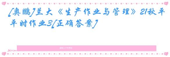 [奥鹏]兰大《生产作业与管理》21秋平时作业3[正确答案]