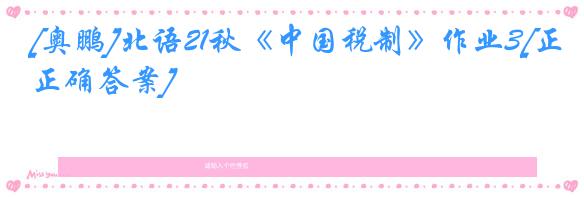 [奥鹏]北语21秋《中国税制》作业3[正确答案]