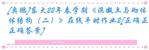 [奥鹏]东大22年春学期《混凝土与砌体结构（二）》在线平时作业2[正确正确答案]