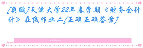 [奥鹏]天津大学22年春学期《财务会计》在线作业二[正确正确答案]