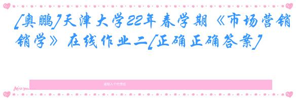 [奥鹏]天津大学22年春学期《市场营销学》在线作业二[正确正确答案]