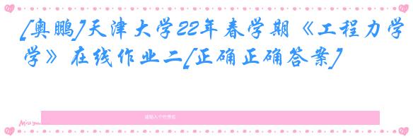 [奥鹏]天津大学22年春学期《工程力学》在线作业二[正确正确答案]