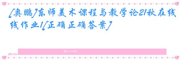 [奥鹏]东师美术课程与教学论21秋在线作业1[正确正确答案]