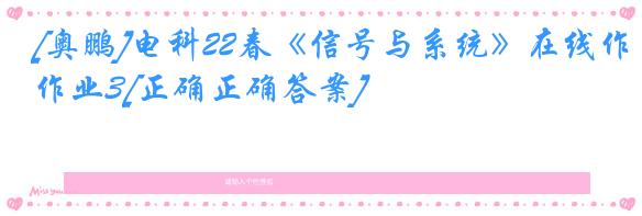 [奥鹏]电科22春《信号与系统》在线作业3[正确正确答案]