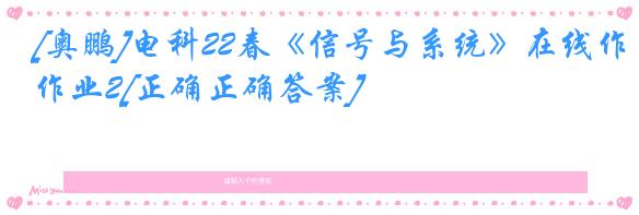 [奥鹏]电科22春《信号与系统》在线作业2[正确正确答案]