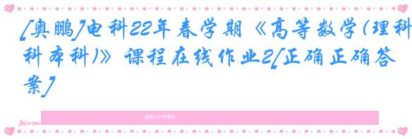 [奥鹏]电科22年春学期《高等数学(理科本科)》课程在线作业2[正确正确答案]
