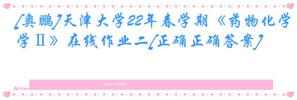 [奥鹏]天津大学22年春学期《药物化学Ⅱ》在线作业二[正确正确答案]