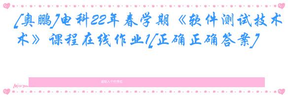 [奥鹏]电科22年春学期《软件测试技术》课程在线作业1[正确正确答案]