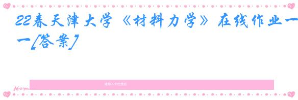 22春天津大学《材料力学》在线作业一[答案]