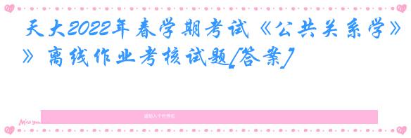 天大2022年春学期考试《公共关系学》离线作业考核试题[答案]