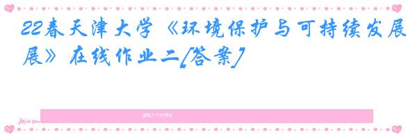 22春天津大学《环境保护与可持续发展》在线作业二[答案]