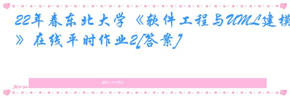 22年春东北大学《软件工程与UML建模》在线平时作业2[答案]