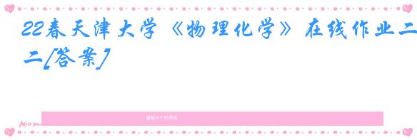22春天津大学《物理化学》在线作业二[答案]