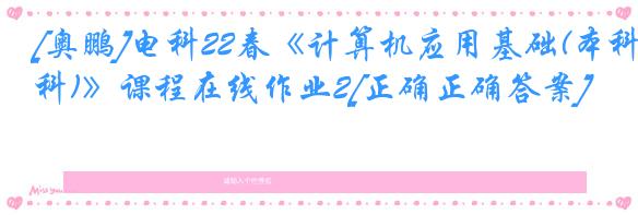 [奥鹏]电科22春《计算机应用基础(本科)》课程在线作业2[正确正确答案]