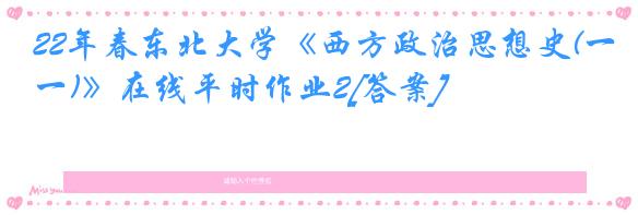 22年春东北大学《西方政治思想史(一)》在线平时作业2[答案]