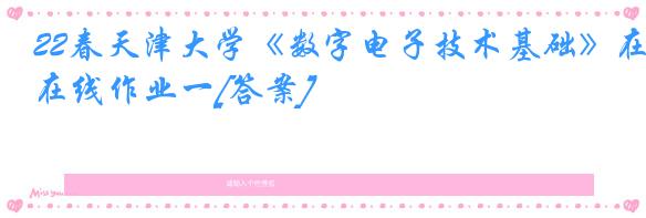 22春天津大学《数字电子技术基础》在线作业一[答案]