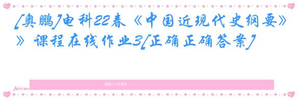 [奥鹏]电科22春《中国近现代史纲要》课程在线作业3[正确正确答案]
