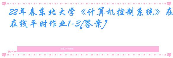 22年春东北大学《计算机控制系统》在线平时作业1-3[答案]