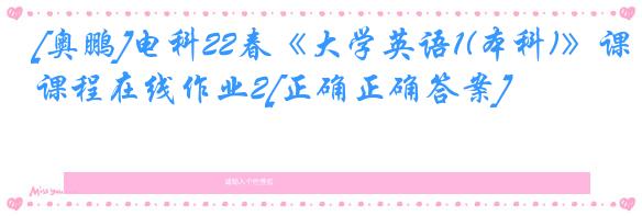 [奥鹏]电科22春《大学英语1(本科)》课程在线作业2[正确正确答案]