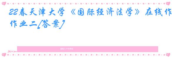 22春天津大学《国际经济法学》在线作业二[答案]