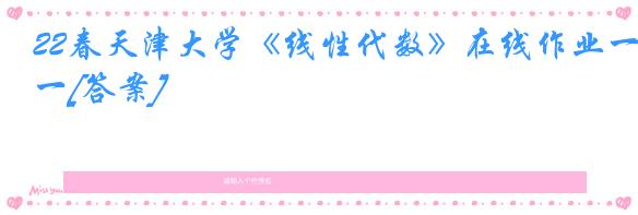 22春天津大学《线性代数》在线作业一[答案]