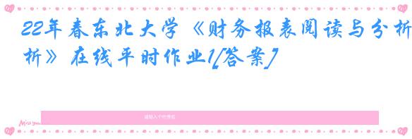 22年春东北大学《财务报表阅读与分析》在线平时作业1[答案]