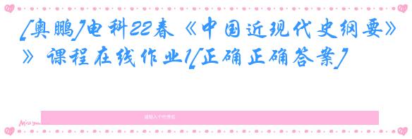 [奥鹏]电科22春《中国近现代史纲要》课程在线作业1[正确正确答案]