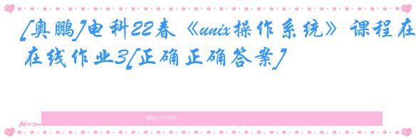 [奥鹏]电科22春《unix操作系统》课程在线作业3[正确正确答案]