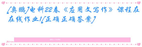 [奥鹏]电科22春《应用文写作》课程在线作业1[正确正确答案]