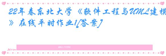 22年春东北大学《软件工程与UML建模》在线平时作业1[答案]