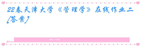 22春天津大学《管理学》在线作业二[答案]