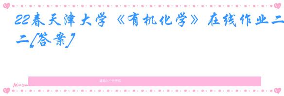 22春天津大学《有机化学》在线作业二[答案]