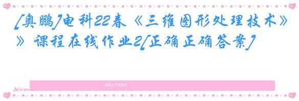 [奥鹏]电科22春《三维图形处理技术》课程在线作业2[正确正确答案]